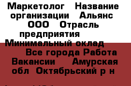 Маркетолог › Название организации ­ Альянс, ООО › Отрасль предприятия ­ BTL › Минимальный оклад ­ 25 000 - Все города Работа » Вакансии   . Амурская обл.,Октябрьский р-н